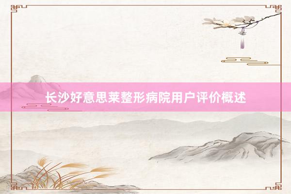 长沙好意思莱整形病院用户评价概述